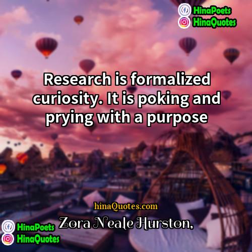 Zora Neale Hurston Quotes | Research is formalized curiosity. It is poking